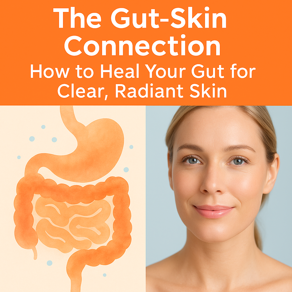 The Gut-Skin Connection: How to Heal Your Gut for Clear, Radiant Skin